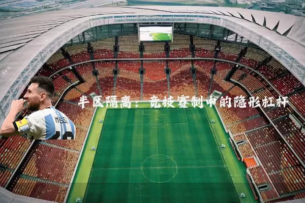 半区隔离:竞技赛制中的隐形杠杆