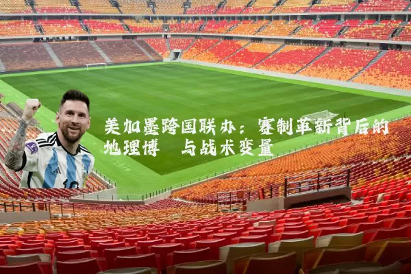 美加墨跨国联办:赛制革新背后的地理博弈与战术变量