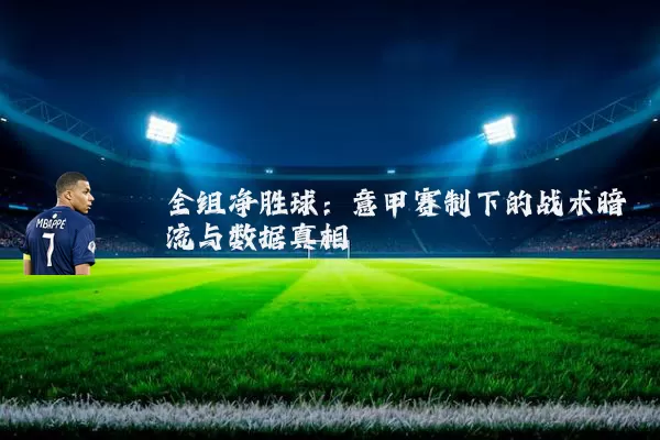 全组净胜球:意甲赛制下的战术暗流与数据真相