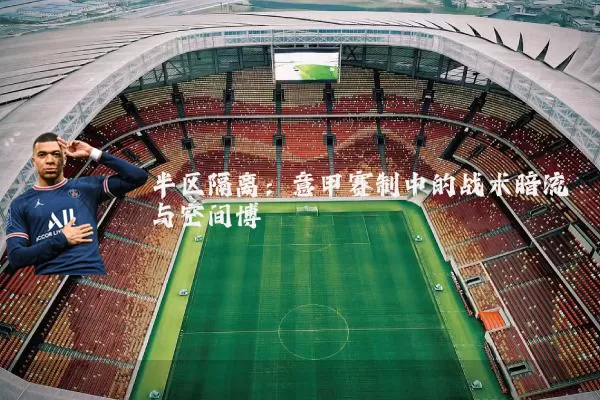 半区隔离：意甲赛制中的战术暗流与空间博弈