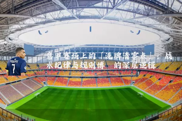 意甲赛场上的「洗牌清零点」:战术纪律与规则博弈的深层逻辑