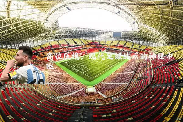 高位压迫:现代足球战术的神经中枢