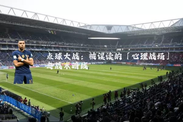 点球大战：被误读的「心理战场」与战术暗线