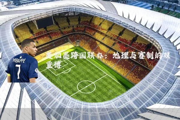 美加墨跨国联办：地理与赛制的双重博弈