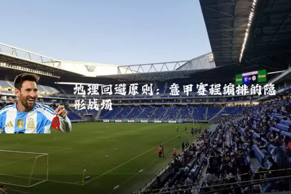 地理回避原则：意甲赛程编排的隐形战场