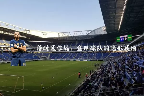 跨时区作战：意甲球队的隐形战场