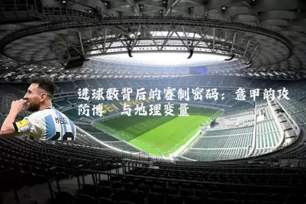 进球数背后的赛制密码：意甲的攻防博弈与地理变量