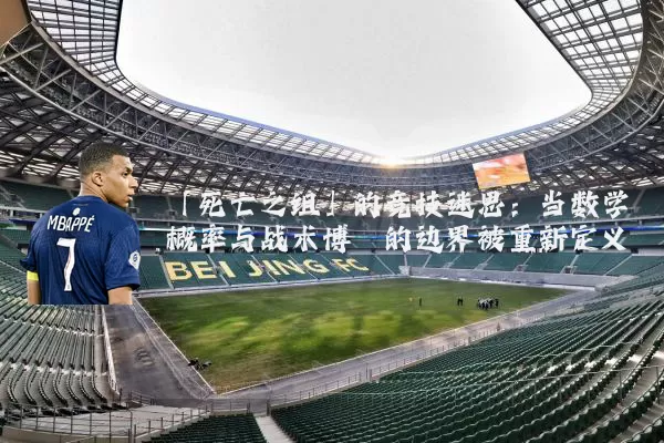 「死亡之组」的竞技迷思：当数学概率与战术博弈的边界被重新定义
