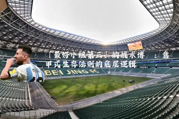 「最好小组第三」的战术博弈：意甲式生存法则的底层逻辑