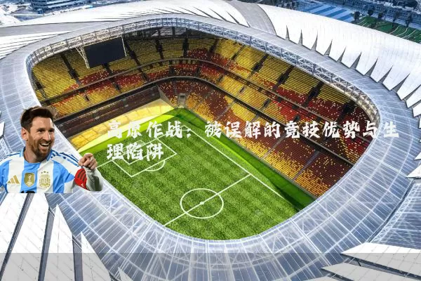 高原作战:被误解的竞技优势与生理陷阱