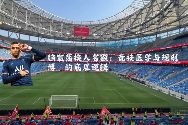 脑震荡换人名额：竞技医学与规则博弈的底层逻辑