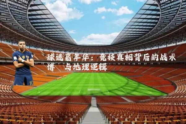 球迷嘉年华:竞技真相背后的战术博弈与地理逻辑