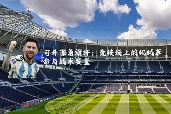 可升降角旗杆：竞技场上的机械革命与战术变量