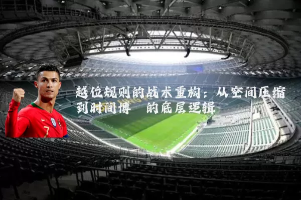 越位规则的战术重构：从空间压缩到时间博弈的底层逻辑