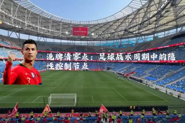 洗牌清零点:足球战术周期中的隐性控制节点