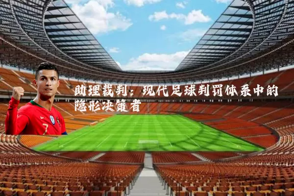 助理裁判:现代足球判罚体系中的隐形决策者