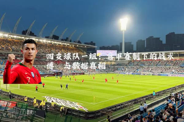 四支球队一组:意甲赛制下的战术博弈与数据真相