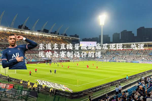 东道主直接晋级的底层逻辑:地理优势与赛制设计的博弈