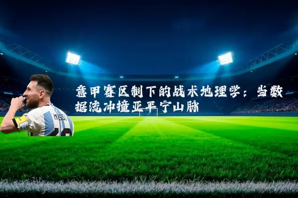 意甲赛区制下的战术地理学：当数据流冲撞亚平宁山脉