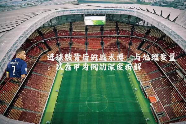进球数背后的战术博弈与地理变量：以意甲为例的深度拆解