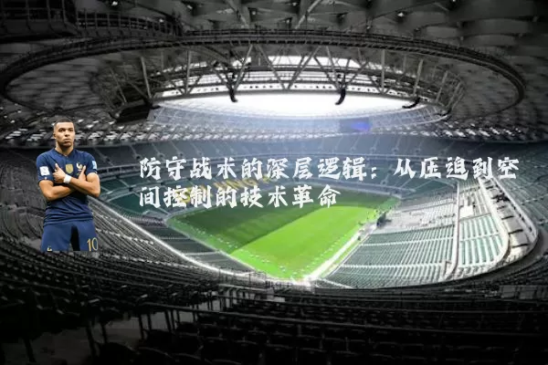 防守战术的深层逻辑:从压迫到空间控制的技术革命