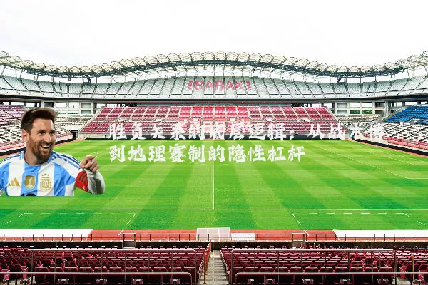 胜负关系的底层逻辑：从战术博弈到地理赛制的隐性杠杆