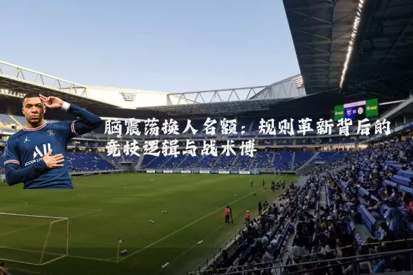脑震荡换人名额：规则革新背后的竞技逻辑与战术博弈