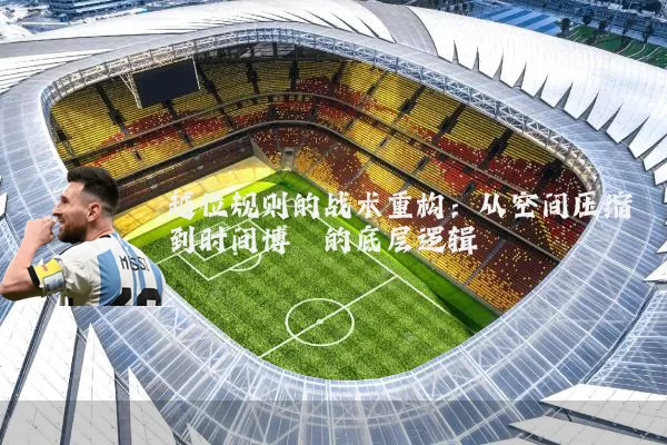 越位规则的战术重构：从空间压缩到时间博弈的底层逻辑