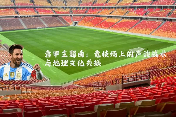 意甲主题曲：竞技场上的声波战术与地理文化共振